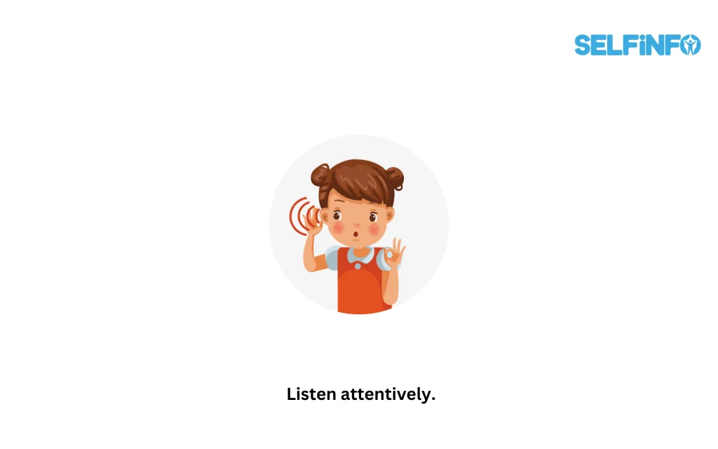 Listen attentively.